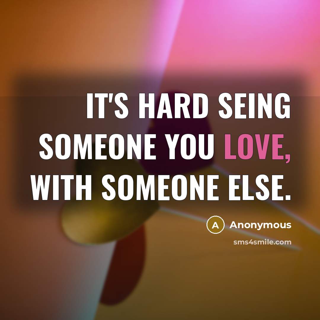 “It's hard seing someone you love, with someone else.…” quote by Anonymous