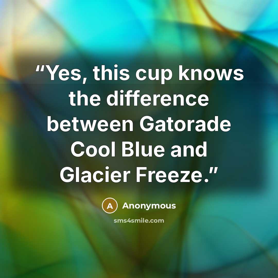 “Yes, this cup knows the difference between Gatorade Cool Blue and Glacier Freeze.” quote by Anonymous