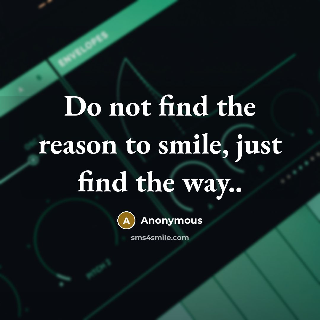 “Do not find the reason to smile, just find the…” quote by Anonymous