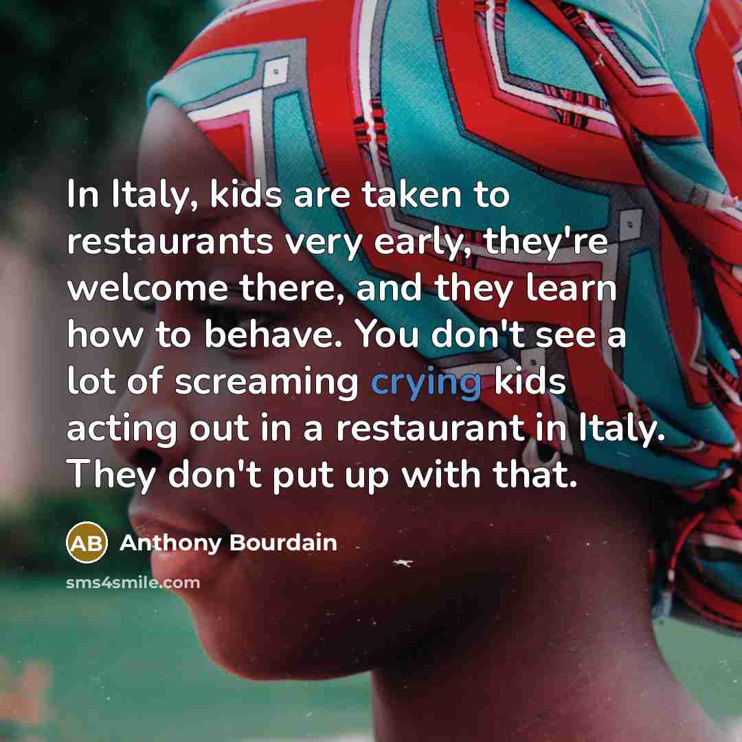“In Italy, kids are taken to restaurants very early, they're…” quote by Anthony Bourdain