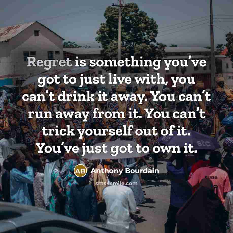 “Regret is something you’ve got to just live with, you…” quote by Anthony Bourdain