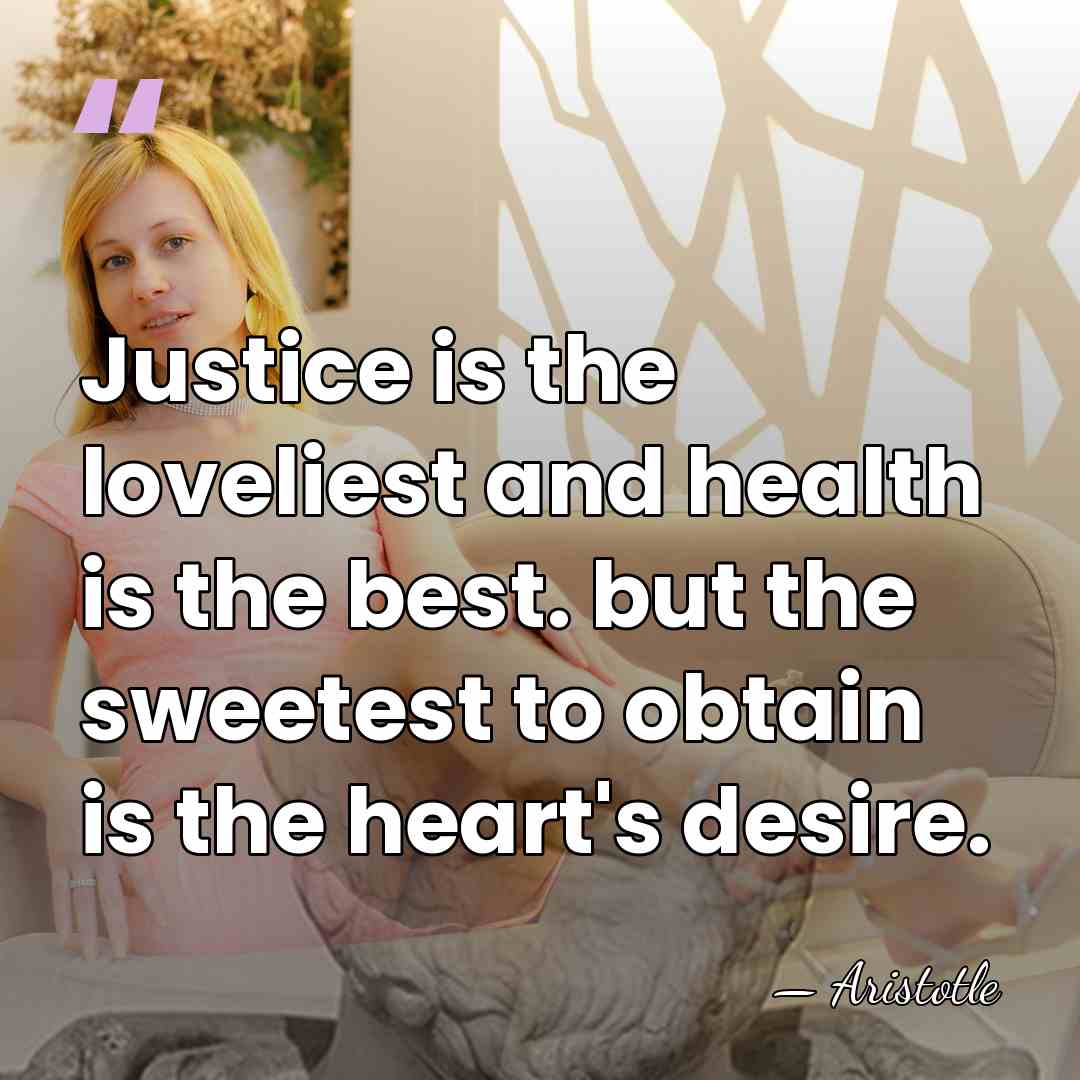 Justice is the loveliest and health is the best. but the sweetest&hellip; - Aristotle