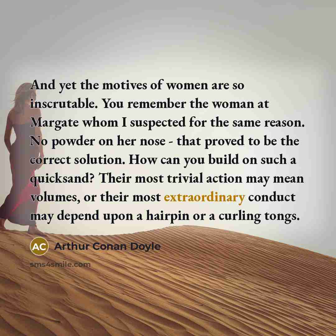 “And yet the motives of women are so inscrutable. You…” quote by Arthur Conan Doyle
