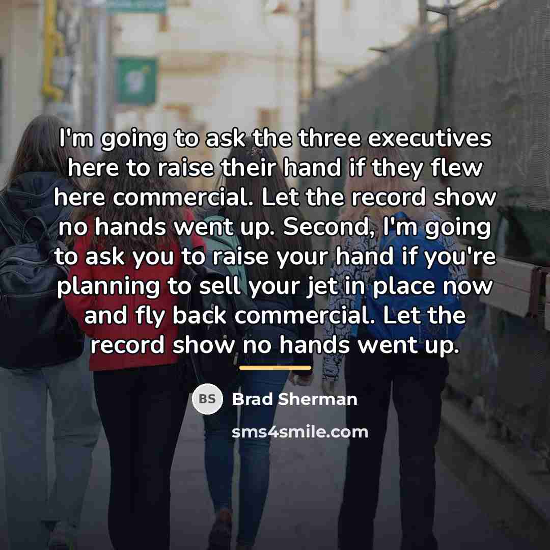 “I'm going to ask the three executives here to raise…” quote by Brad Sherman