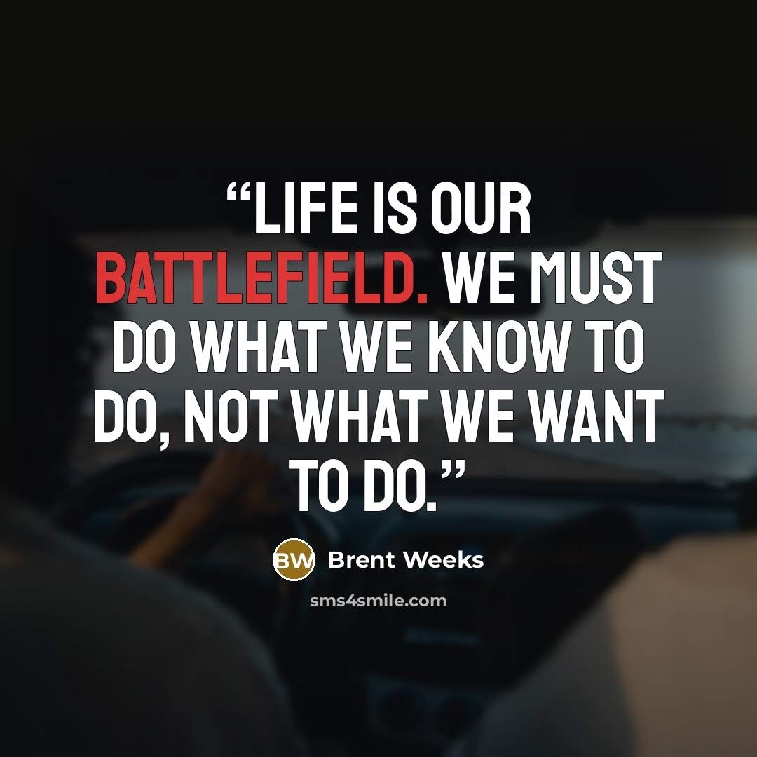 “life is our battlefield. We must do what we know to do, not what we want to do.” quote by Brent Weeks