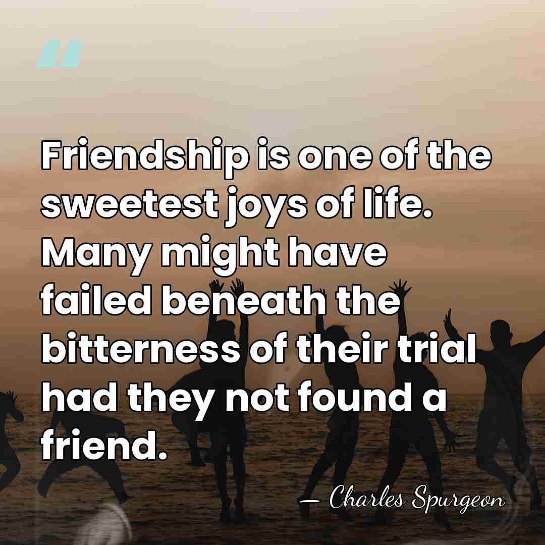 Friendship is one of the sweetest joys of life. Many might have&hellip; - Charles Spurgeon