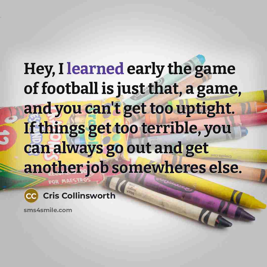 “Hey, I learned early the game of football is just…” quote by Cris Collinsworth