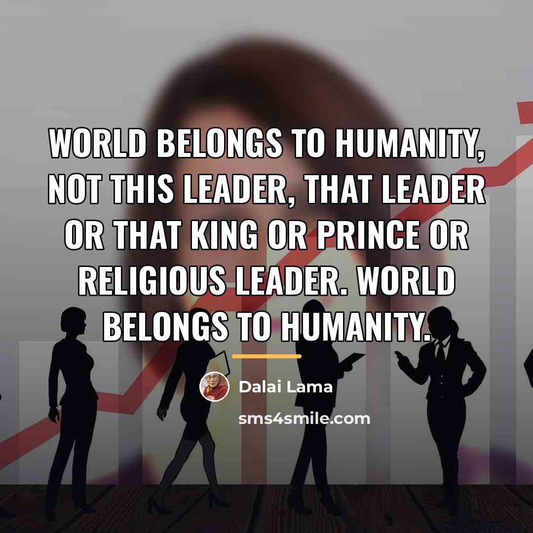 “World belongs to humanity, not this leader, that leader or…” quote by Dalai Lama