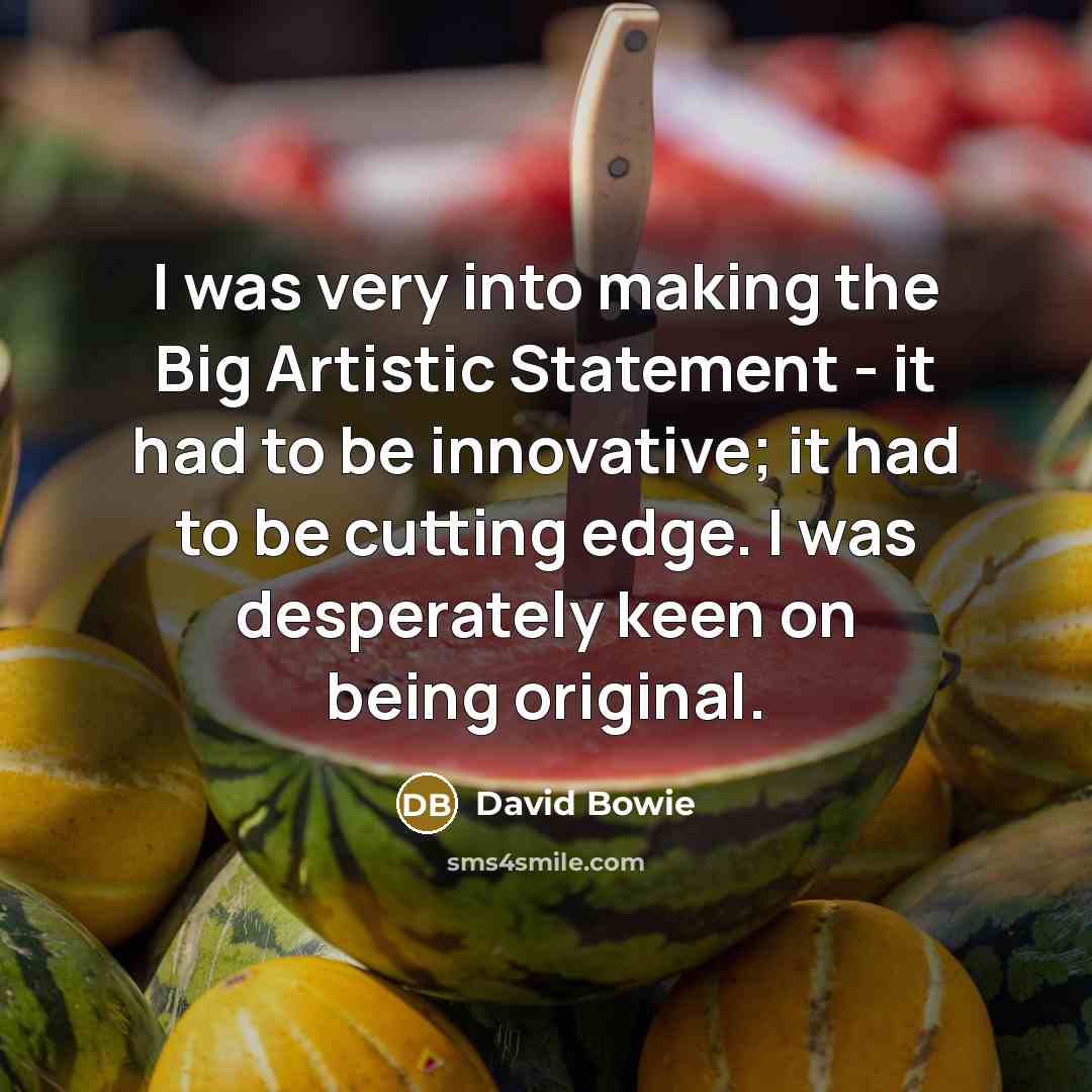 “I was very into making the Big Artistic Statement -…” quote by David Bowie