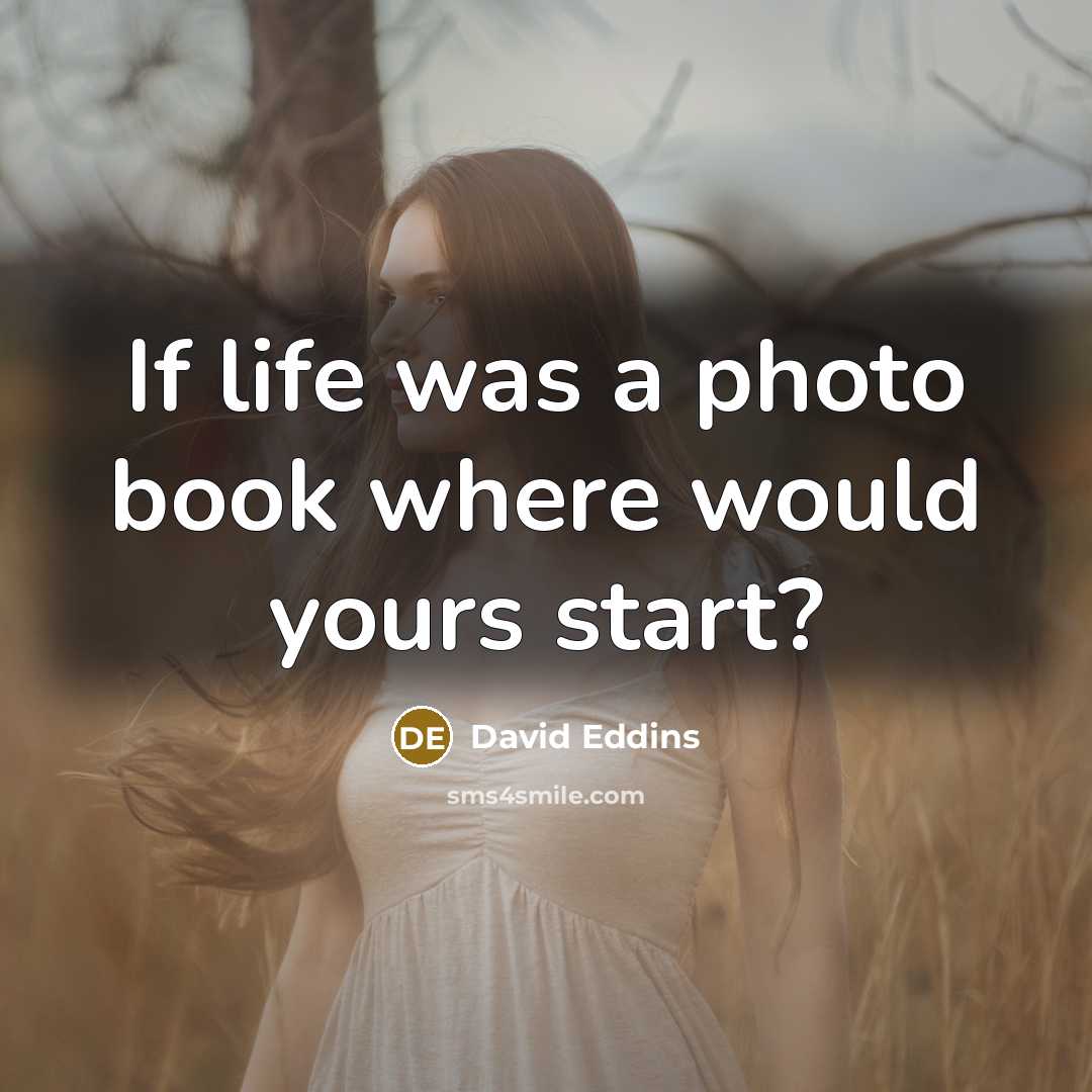 “If life was a photo book where would yours start?…” quote by David Eddins