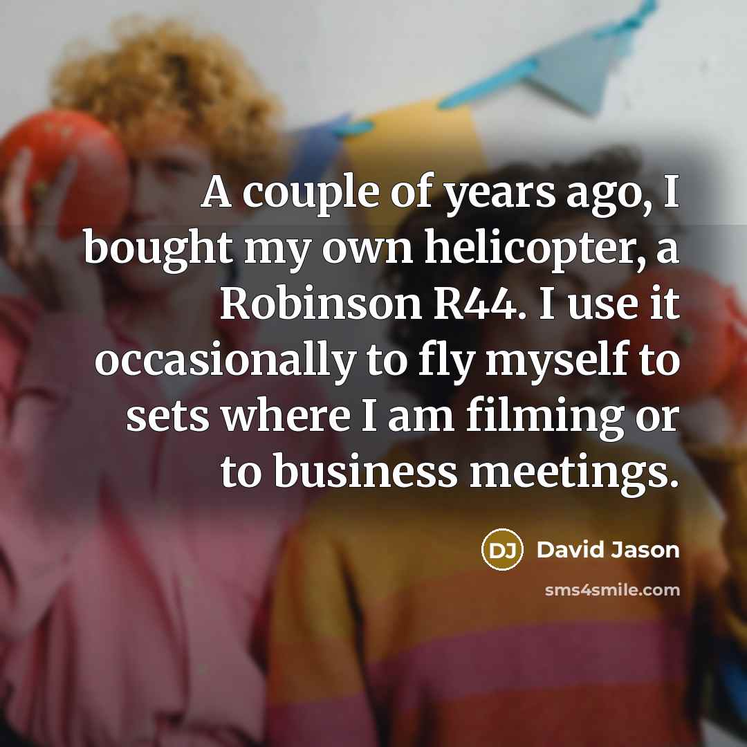 “A couple of years ago, I bought my own helicopter,…” quote by David Jason