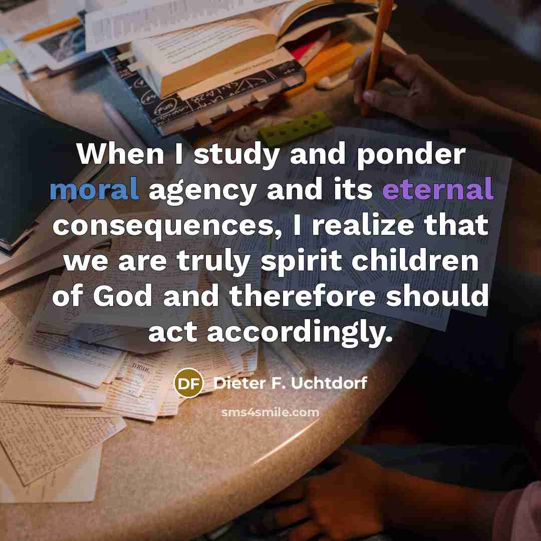 “When I study and ponder moral agency and its eternal…” quote by Dieter F. Uchtdorf
