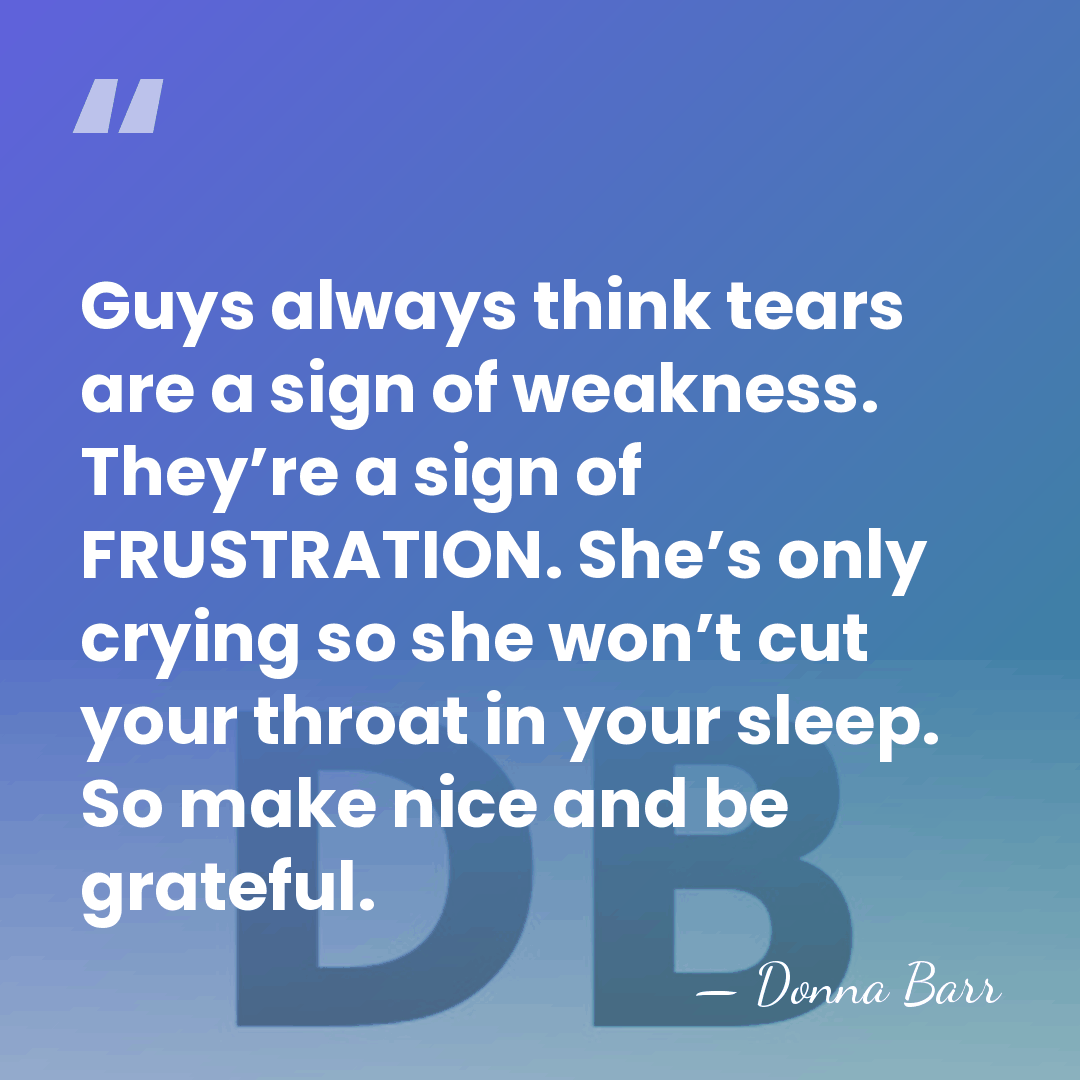 Guys always think tears are a sign of weakness. They’re a sign&hellip; - Donna Barr