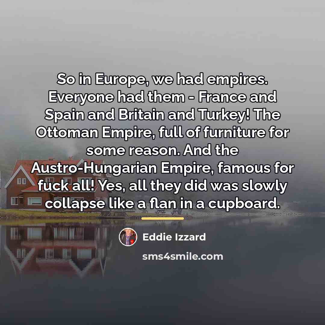 “So in Europe, we had empires. Everyone had them -…” quote by Eddie Izzard