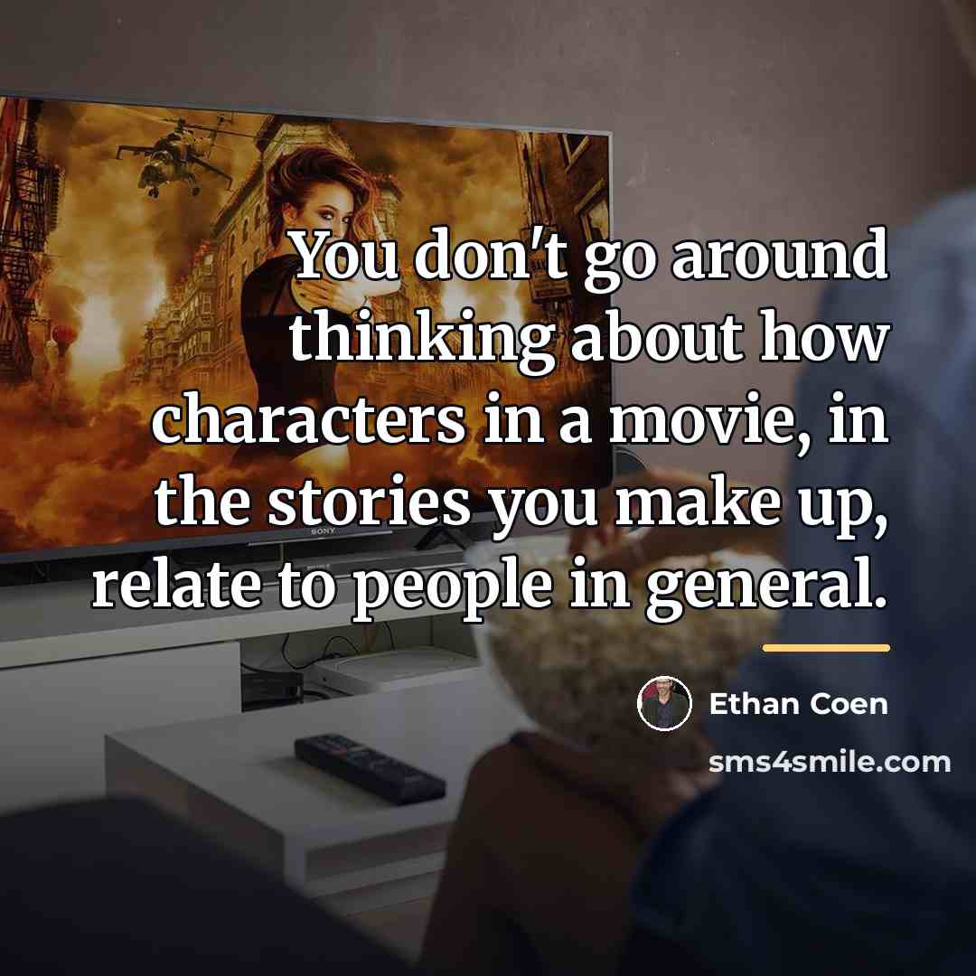 “You don't go around thinking about how characters in a…” quote by Ethan Coen