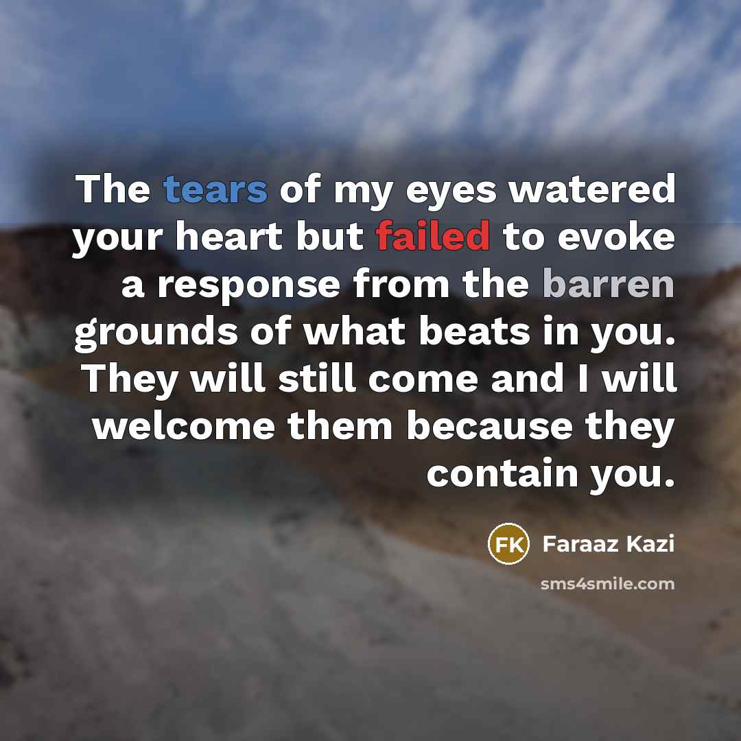 “The tears of my eyes watered your heart but failed…” quote by Faraaz Kazi