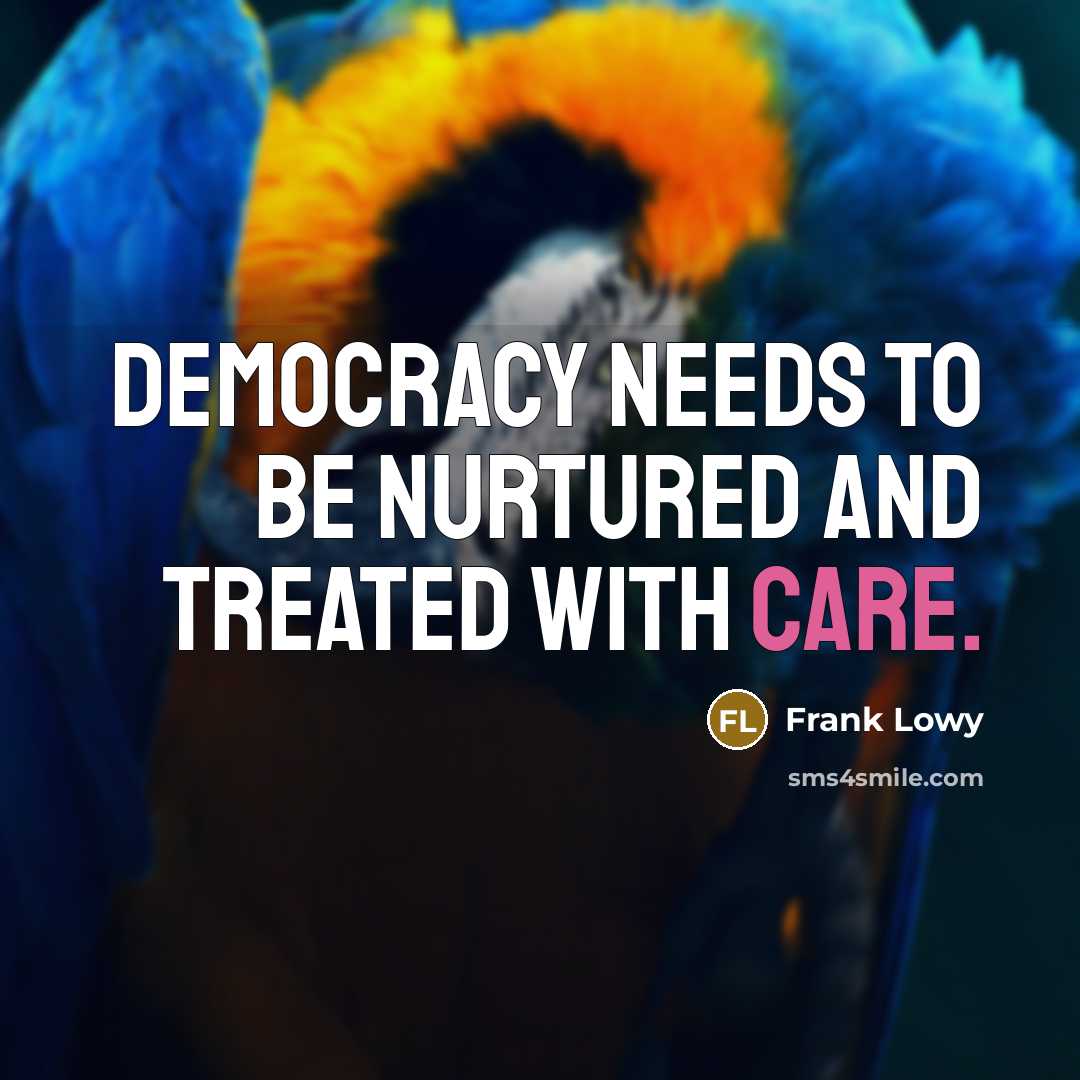 “Democracy needs to be nurtured and treated with care.…” quote by Frank Lowy