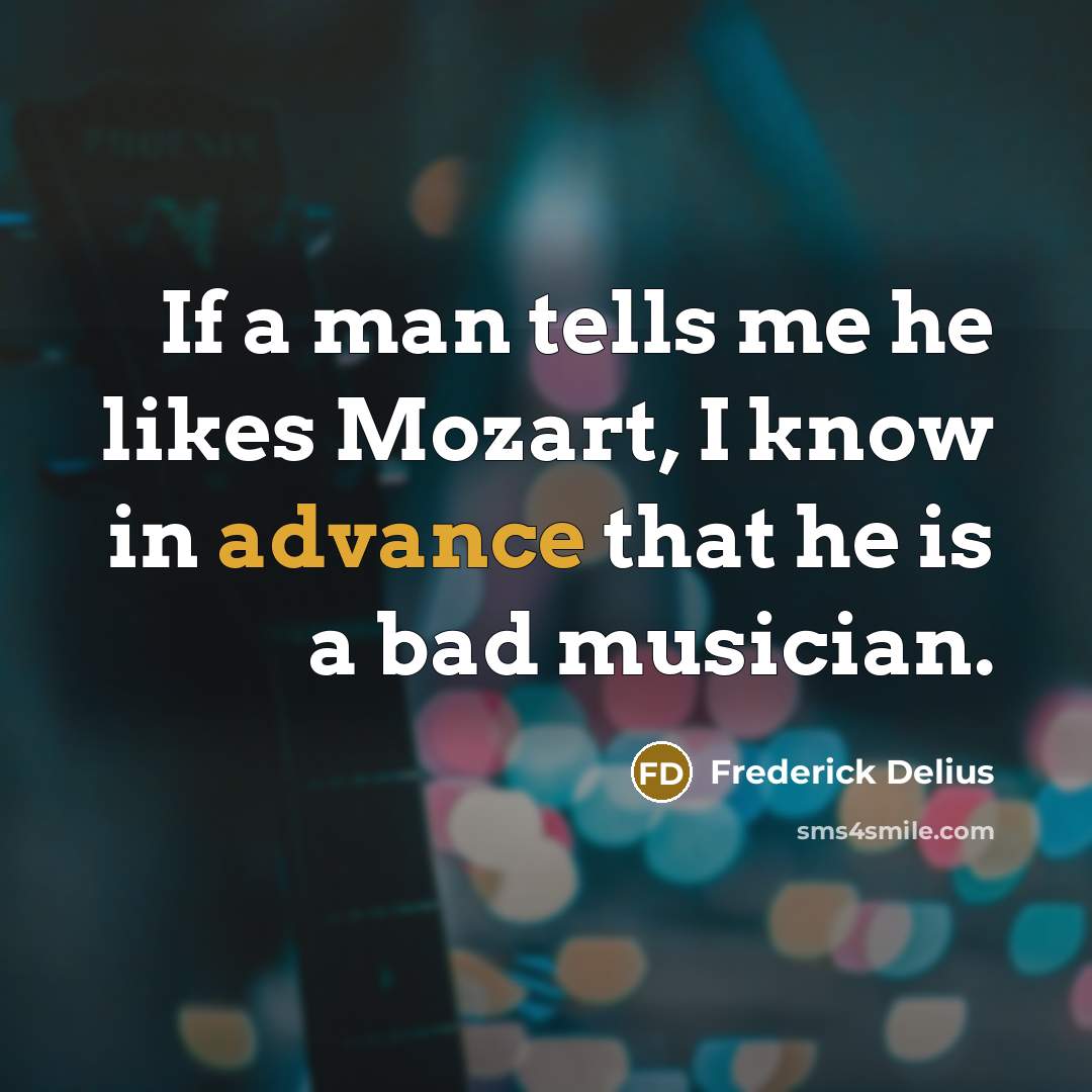 “If a man tells me he likes Mozart, I know…” quote by Frederick Delius