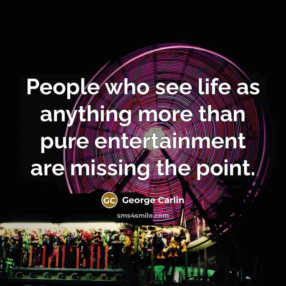 “People who see life as anything more than pure entertainment…” quote by George Carlin