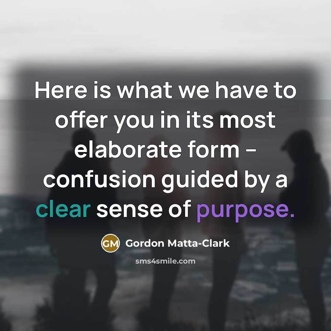 “Here is what we have to offer you in its…” quote by Gordon Matta-Clark