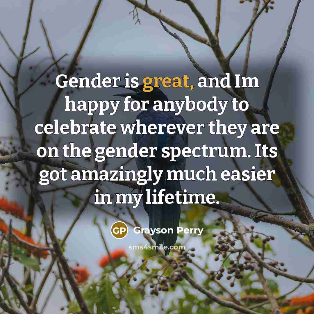 “Gender is great, and Im happy for anybody to celebrate…” quote by Grayson Perry
