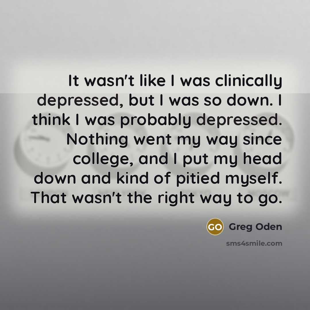 “It wasn't like I was clinically depressed, but I was…” quote by Greg Oden