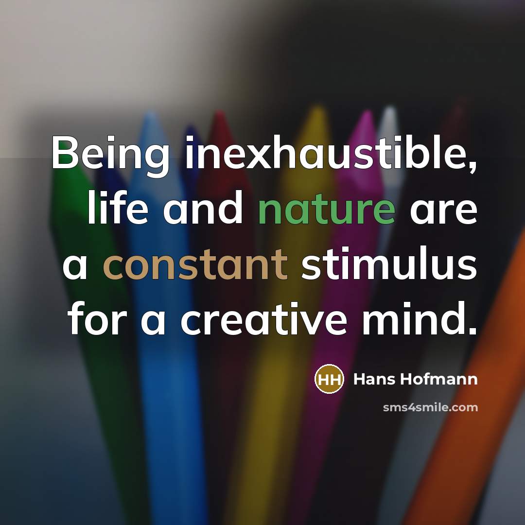 “Being inexhaustible, life and nature are a constant stimulus for…” quote by Hans Hofmann