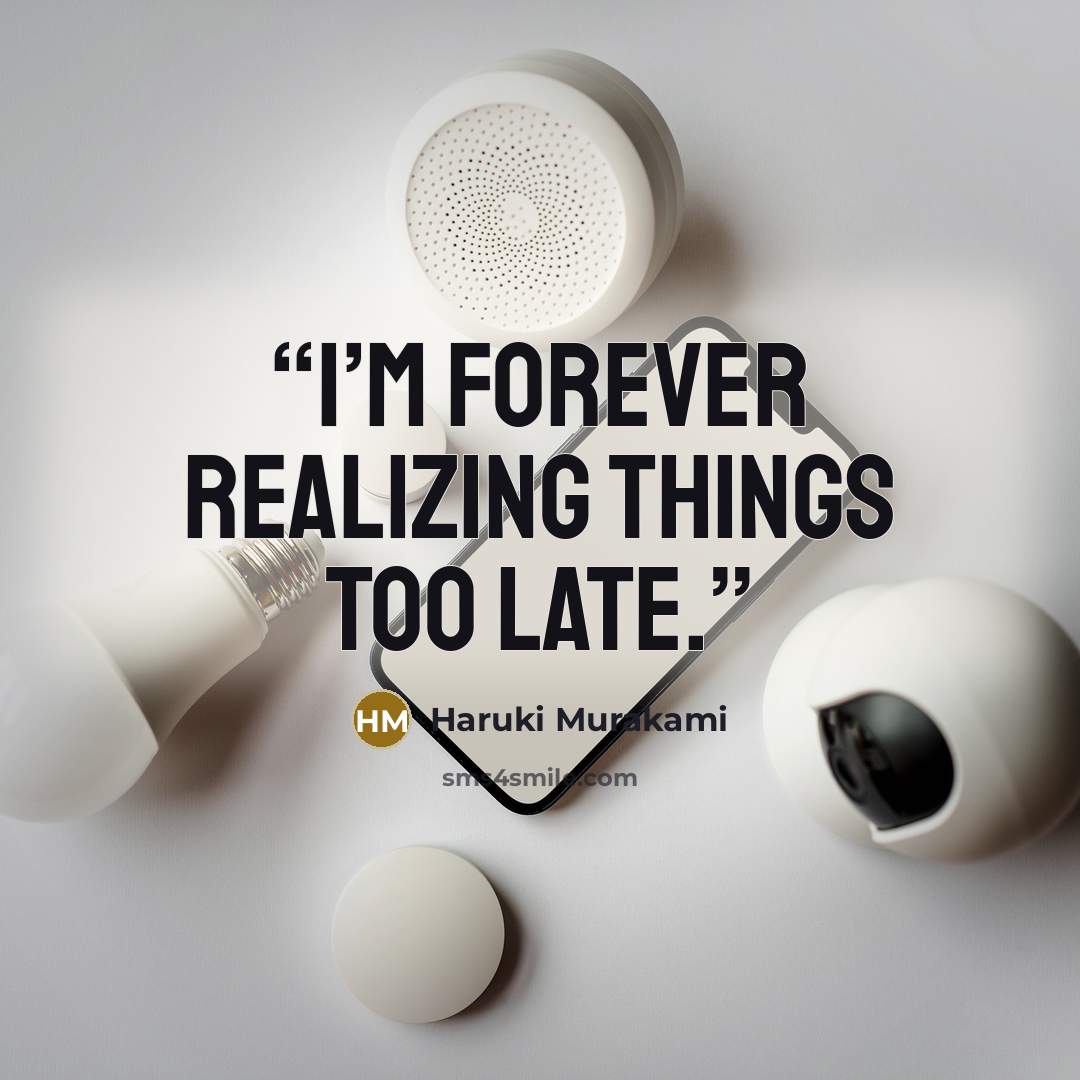 “I’m forever realizing things too late.” quote by Haruki Murakami