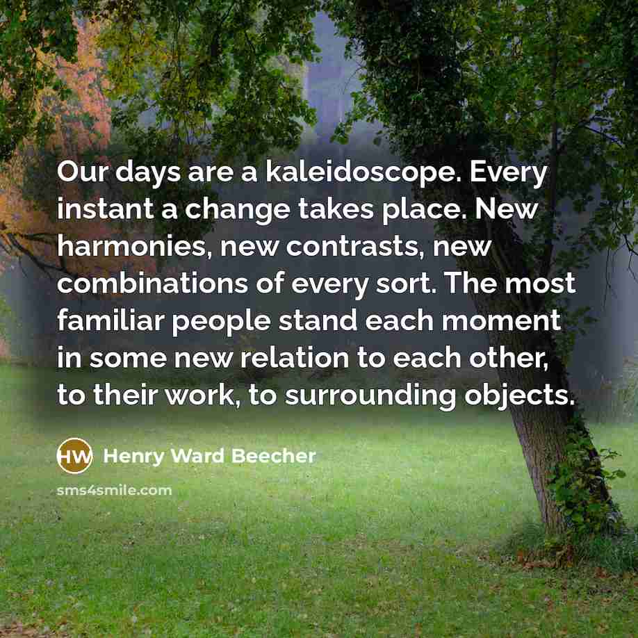 “Our days are a kaleidoscope. Every instant a change takes…” quote by Henry Ward Beecher