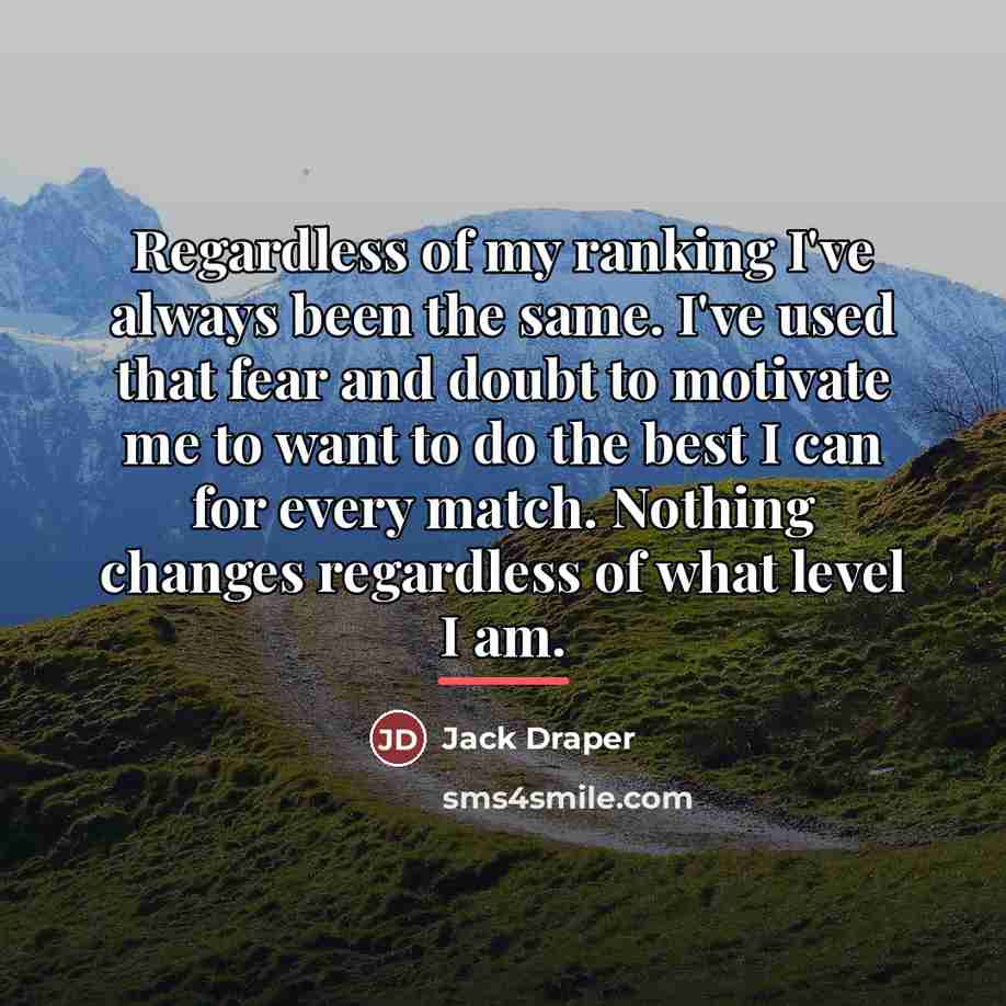 “Regardless of my ranking I've always been the same. I've…” quote by Jack Draper
