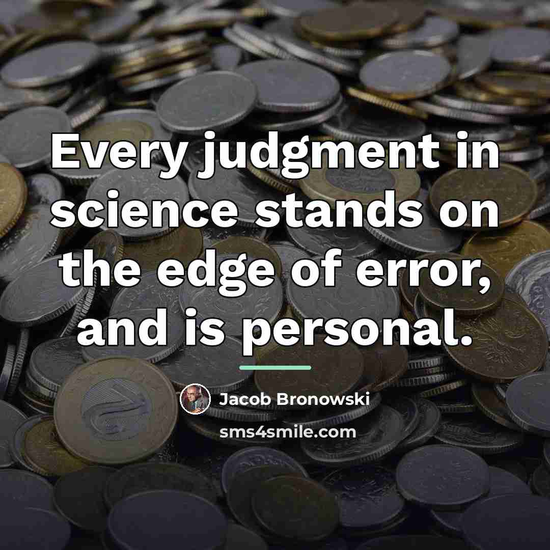 “Every judgment in science stands on the edge of error,…” quote by Jacob Bronowski
