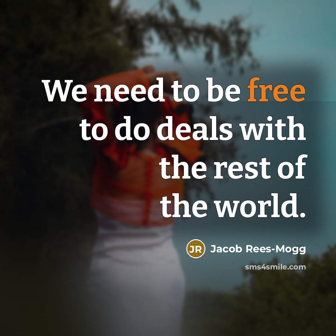 “We need to be free to do deals with the…” quote by Jacob Rees-Mogg