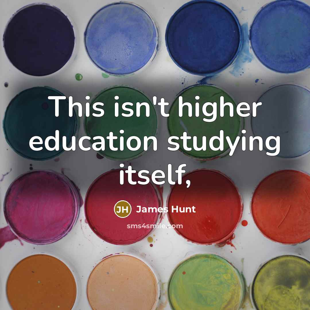 “This isn't higher education studying itself,…” quote by James Hunt