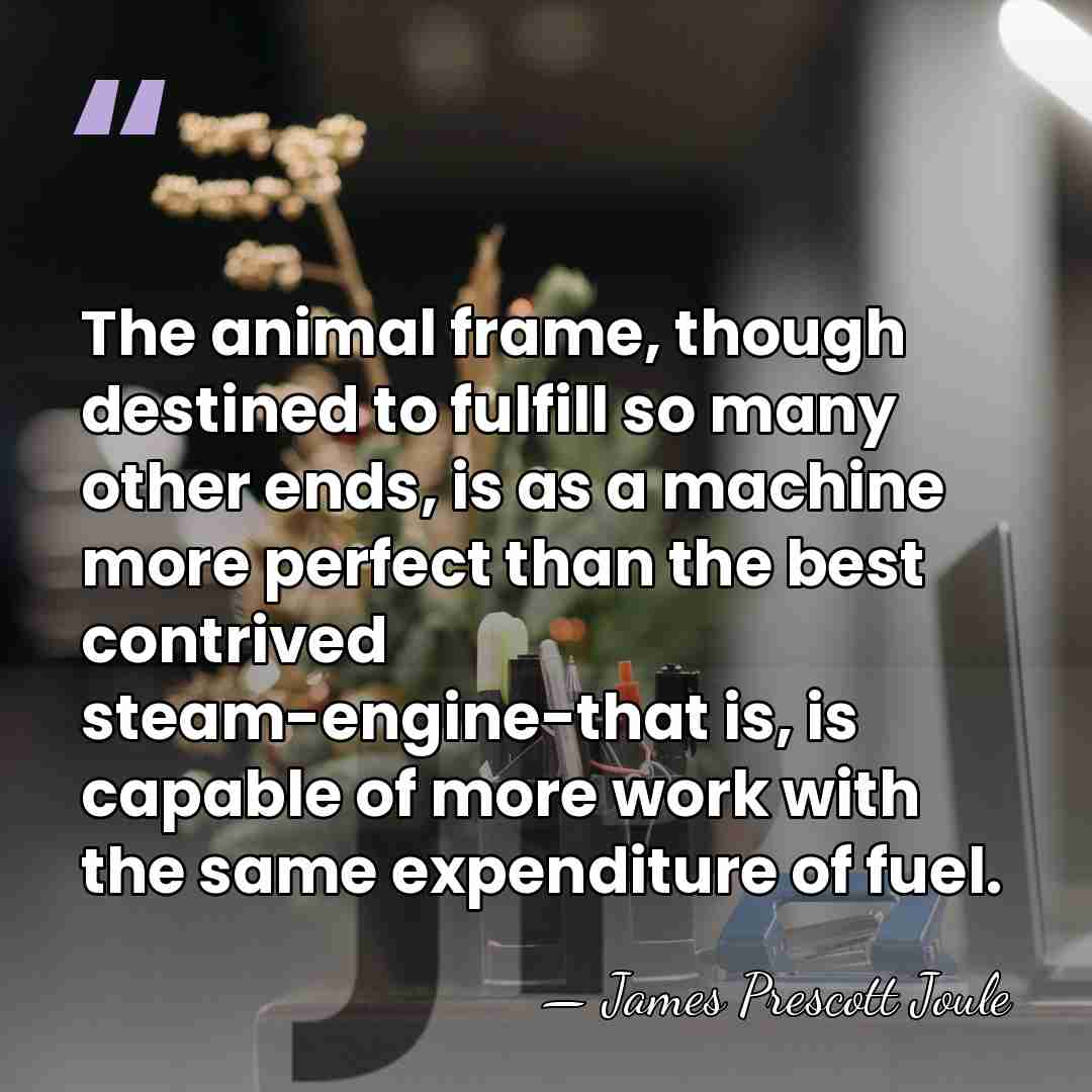 The animal frame, though destined to fulfill so many other ends, is&hellip; - James Prescott Joule