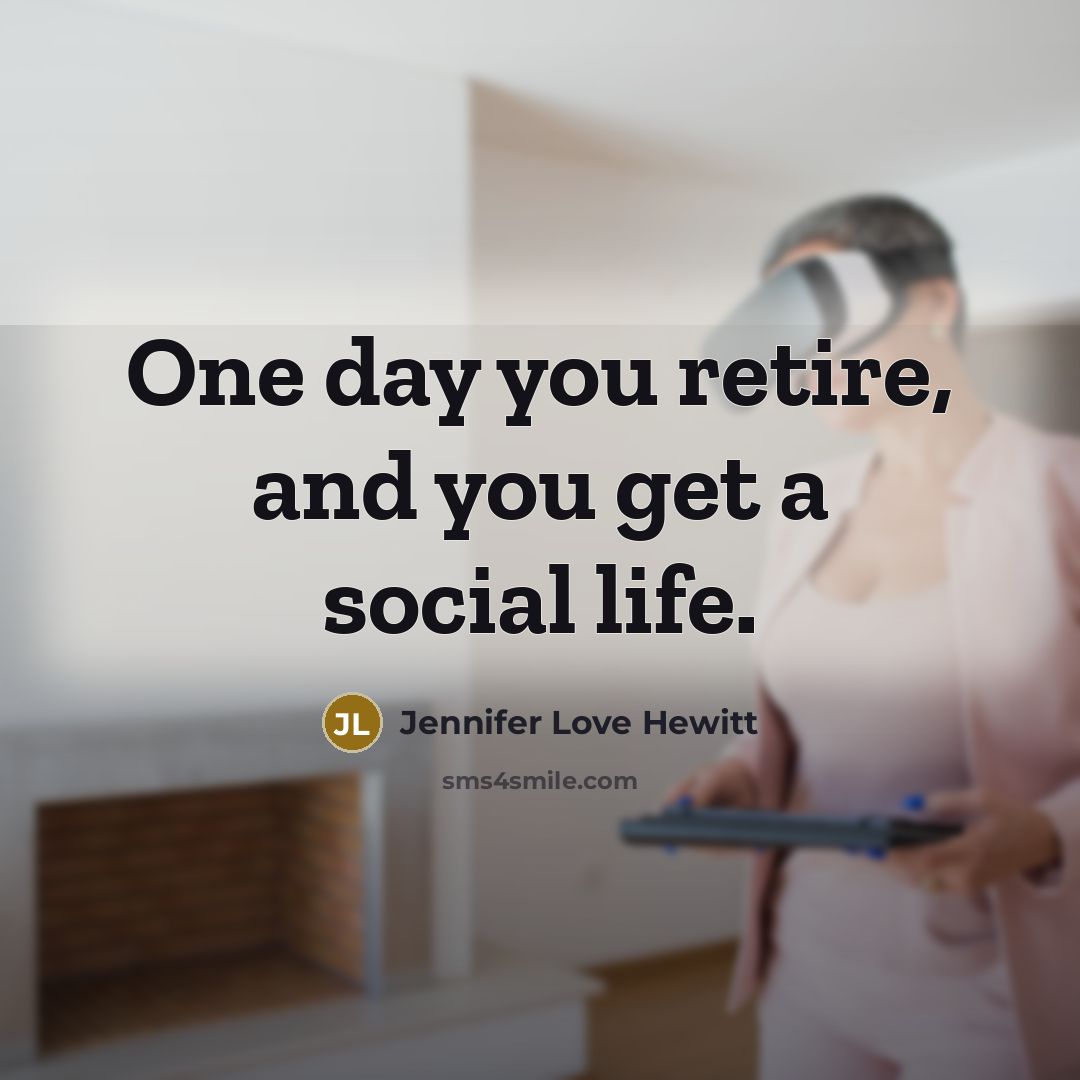 “One day you retire, and you get a social life.…” quote by Jennifer Love Hewitt