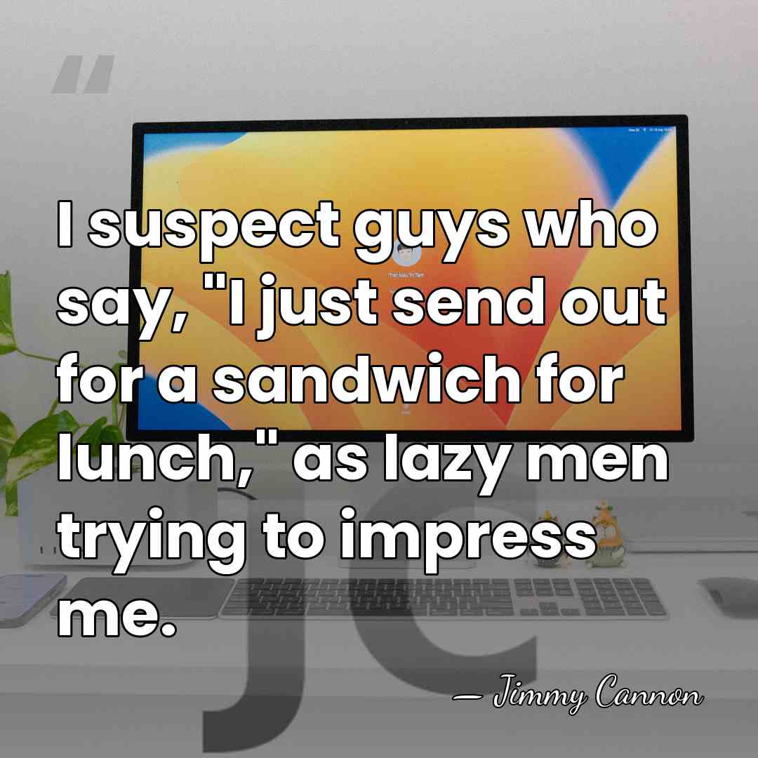 I suspect guys who say, "I just send out for a sandwich&hellip; - Jimmy Cannon