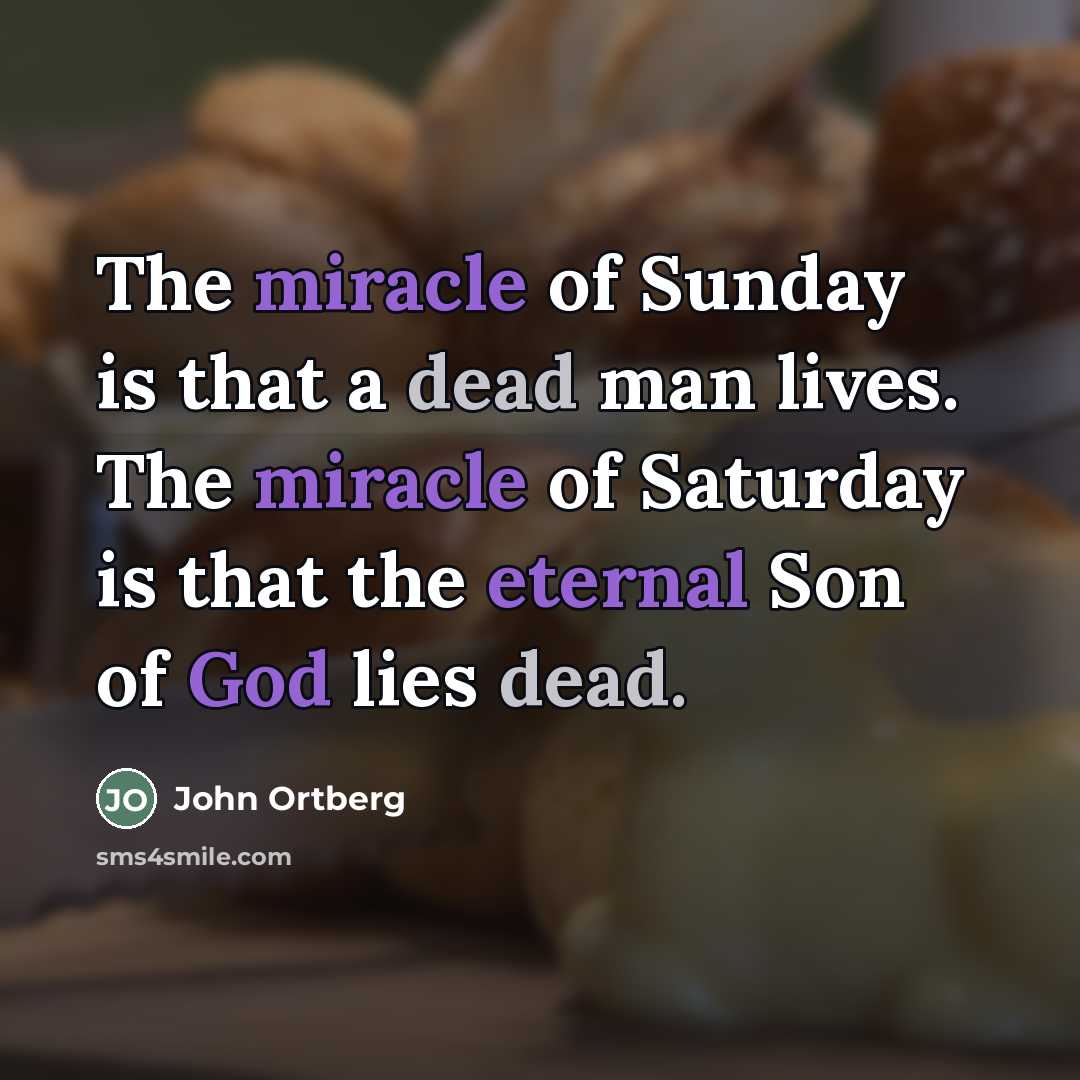 “The miracle of Sunday is that a dead man lives.…” quote by John Ortberg
