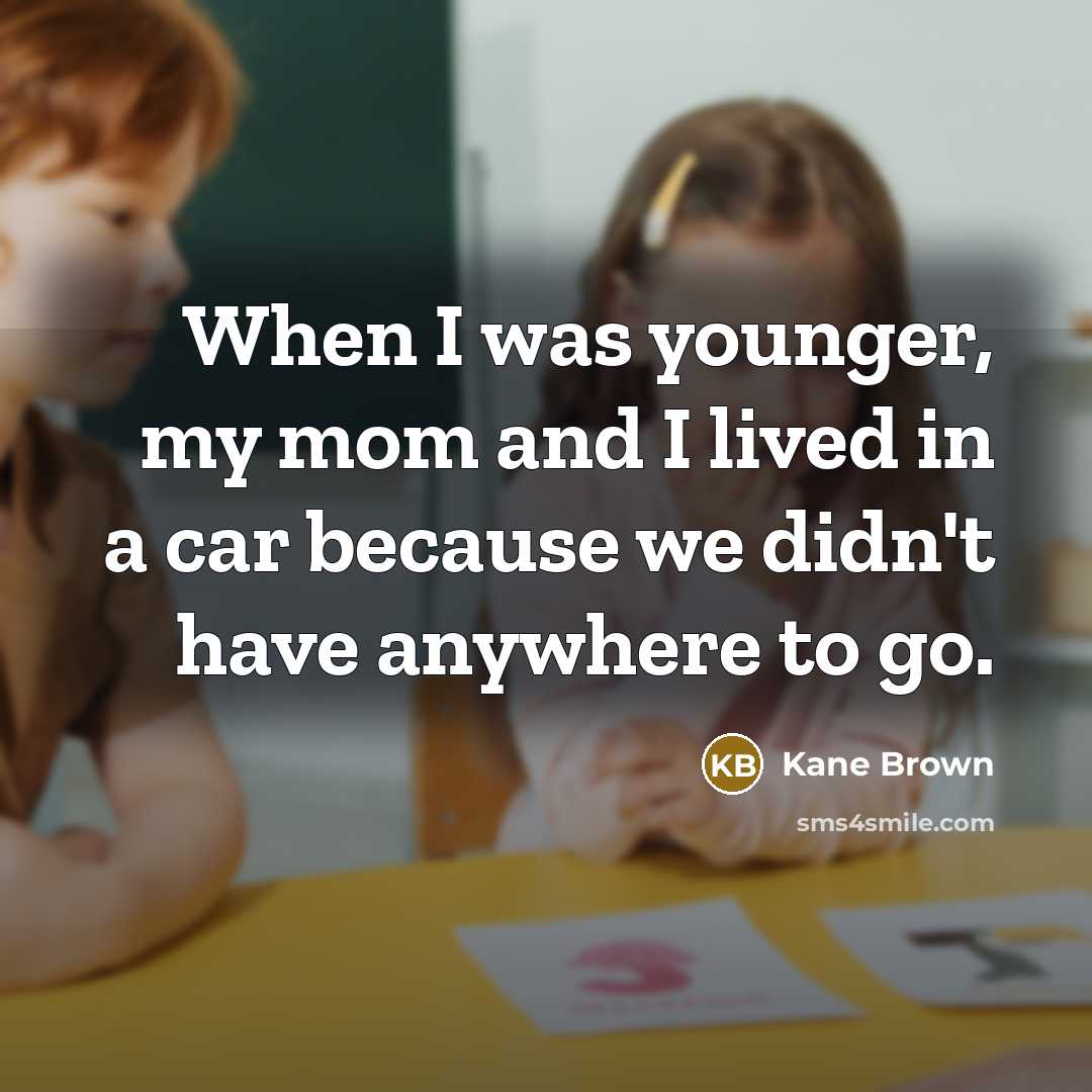 “When I was younger, my mom and I lived in…” quote by Kane Brown
