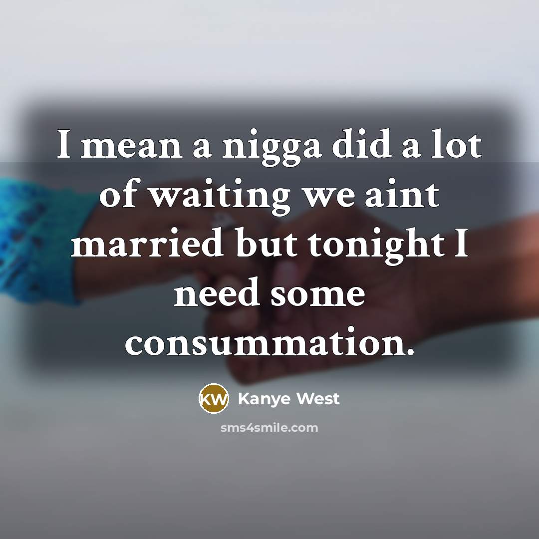 “I mean a nigga did a lot of waiting we aint married but tonight I need some consummation.” quote by Kanye West
