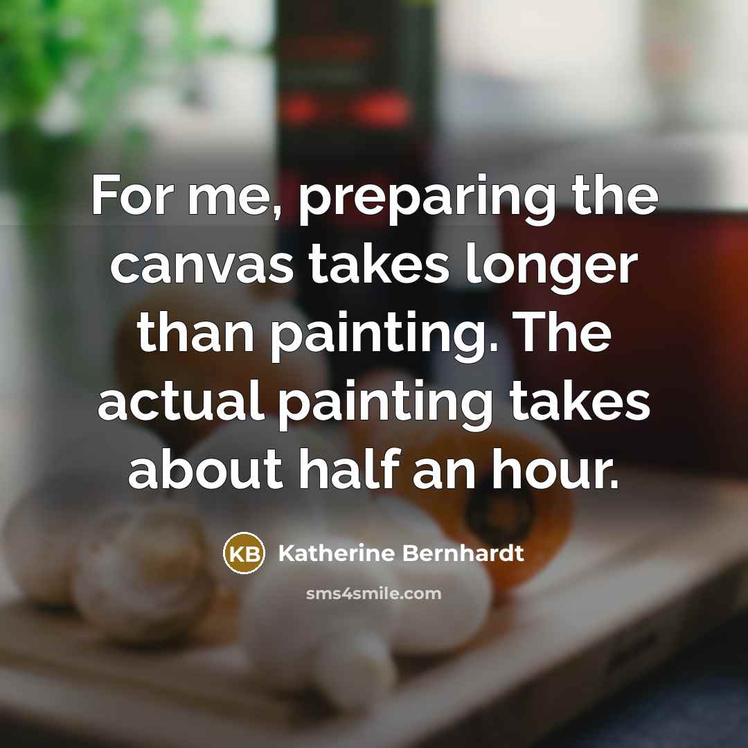 “For me, preparing the canvas takes longer than painting. The…” quote by Katherine Bernhardt