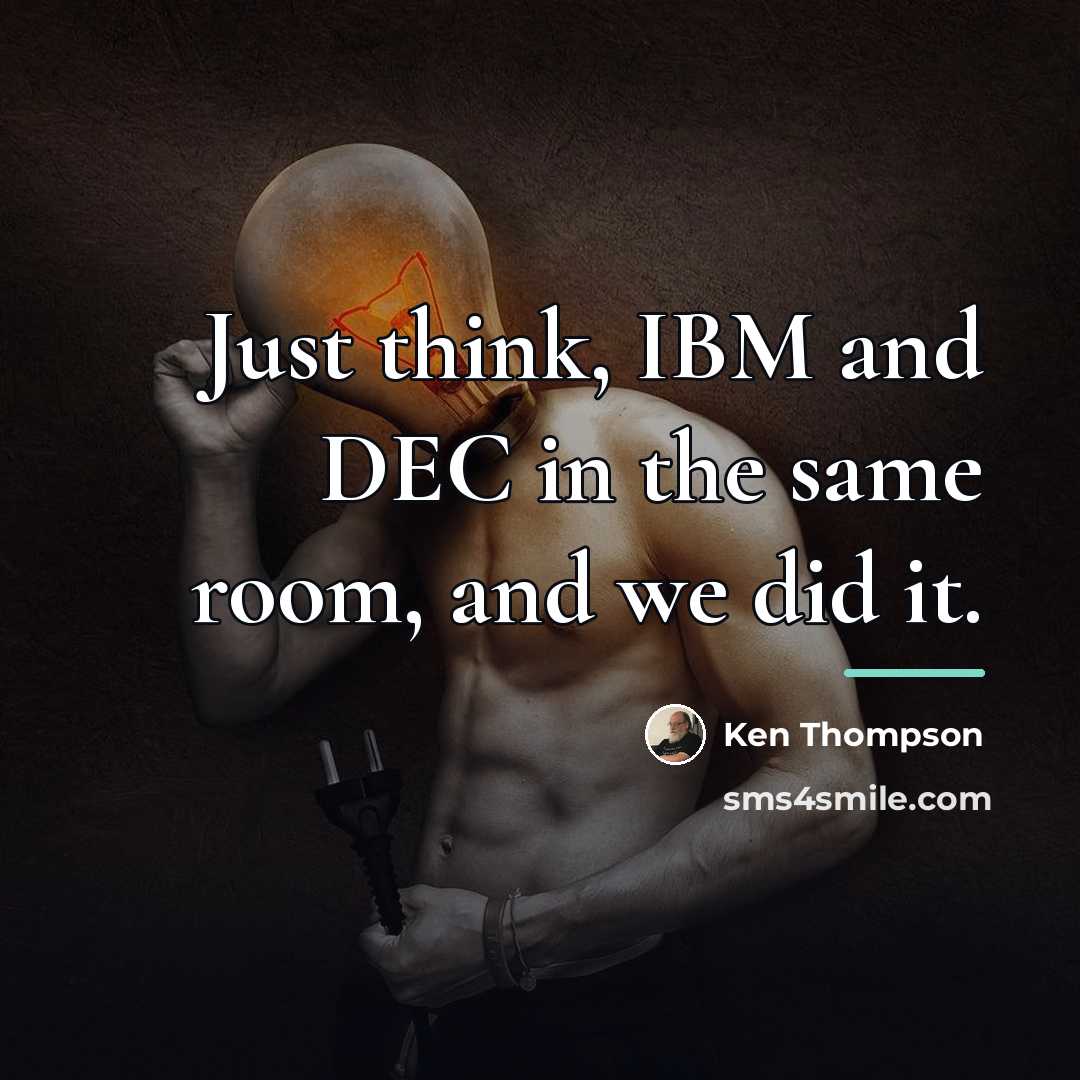 “Just think, IBM and DEC in the same room, and…” quote by Ken Thompson