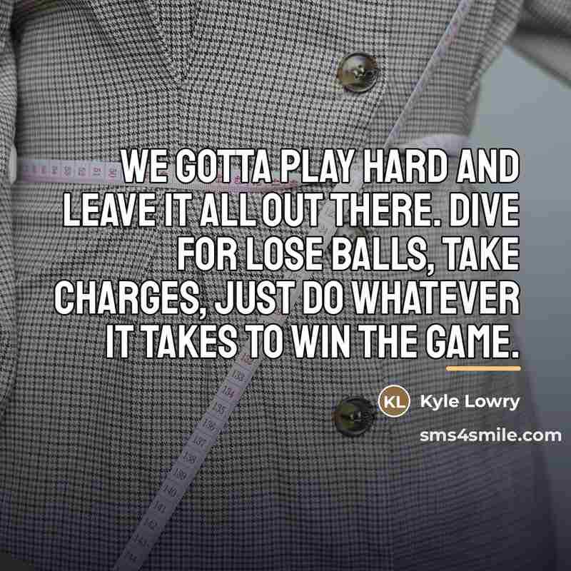 “We gotta play hard and leave it all out there.…” quote by Kyle Lowry