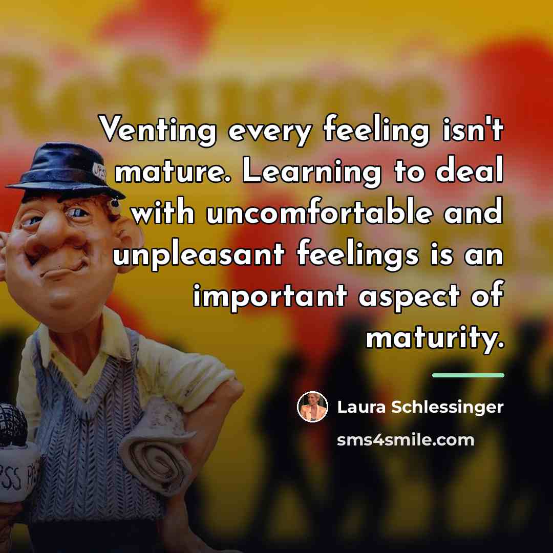 “Venting every feeling isn't mature. Learning to deal with uncomfortable…” quote by Laura Schlessinger