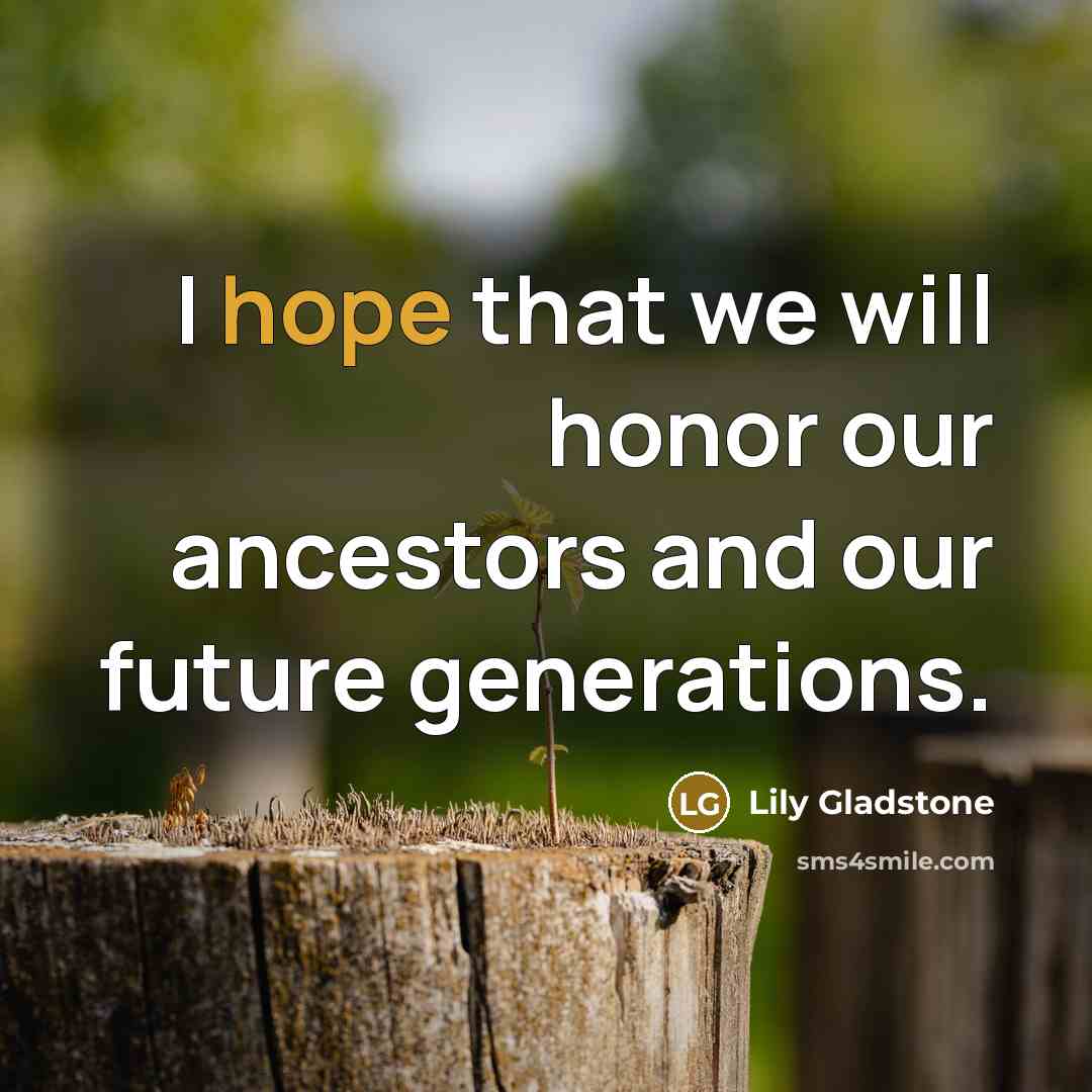 “I hope that we will honor our ancestors and our…” quote by Lily Gladstone