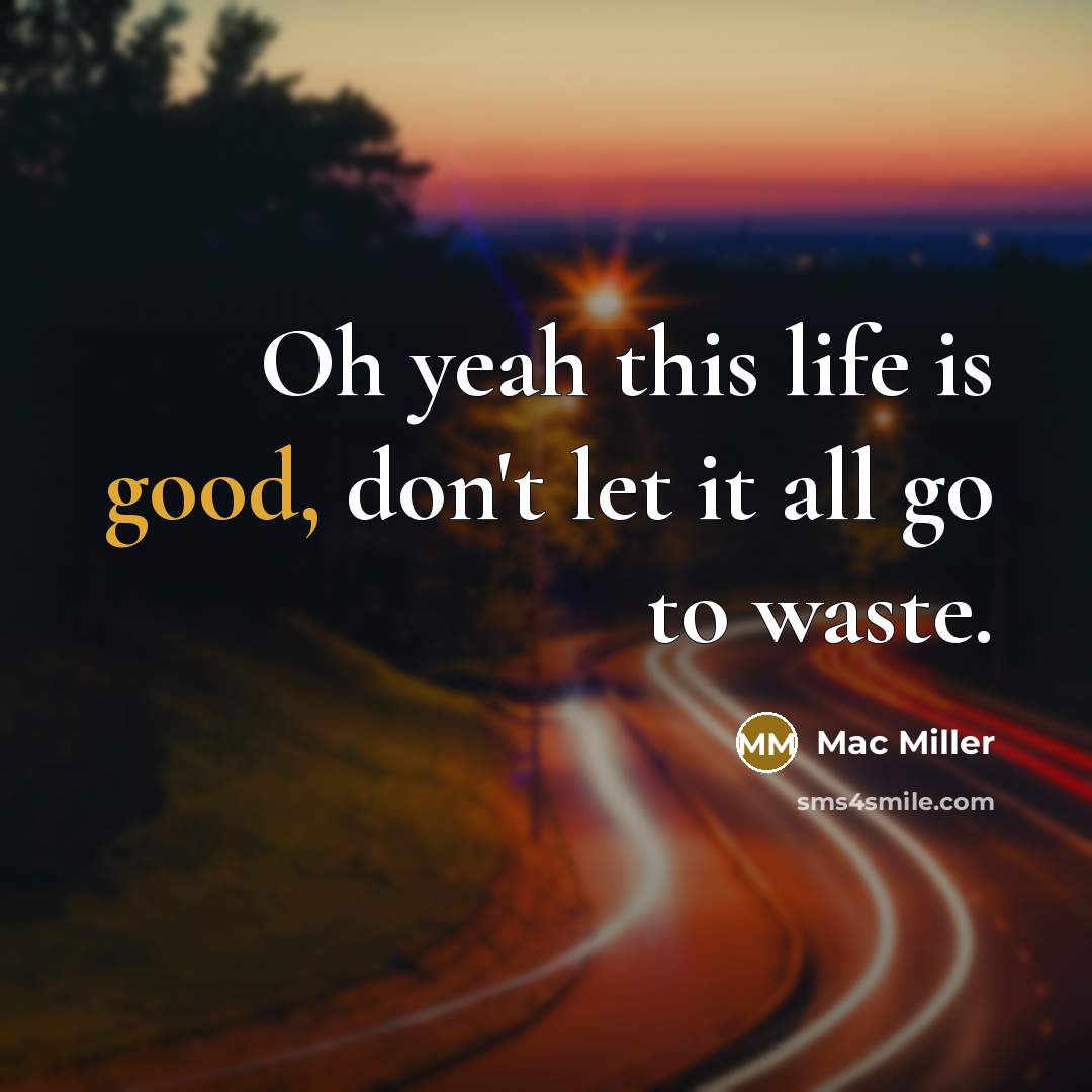 “Oh yeah this life is good, don't let it all…” quote by Mac Miller