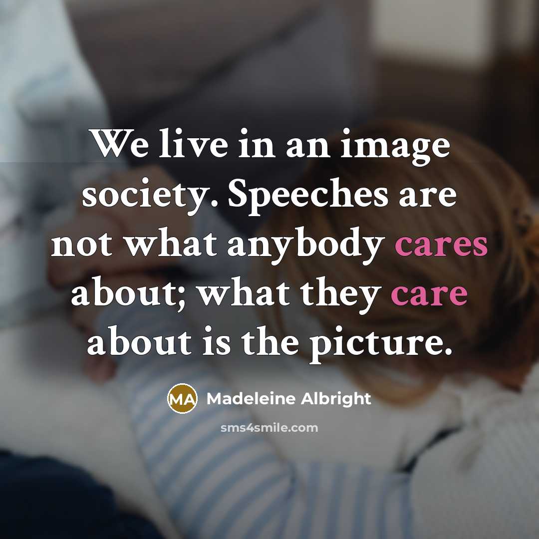 “We live in an image society. Speeches are not what…” quote by Madeleine Albright