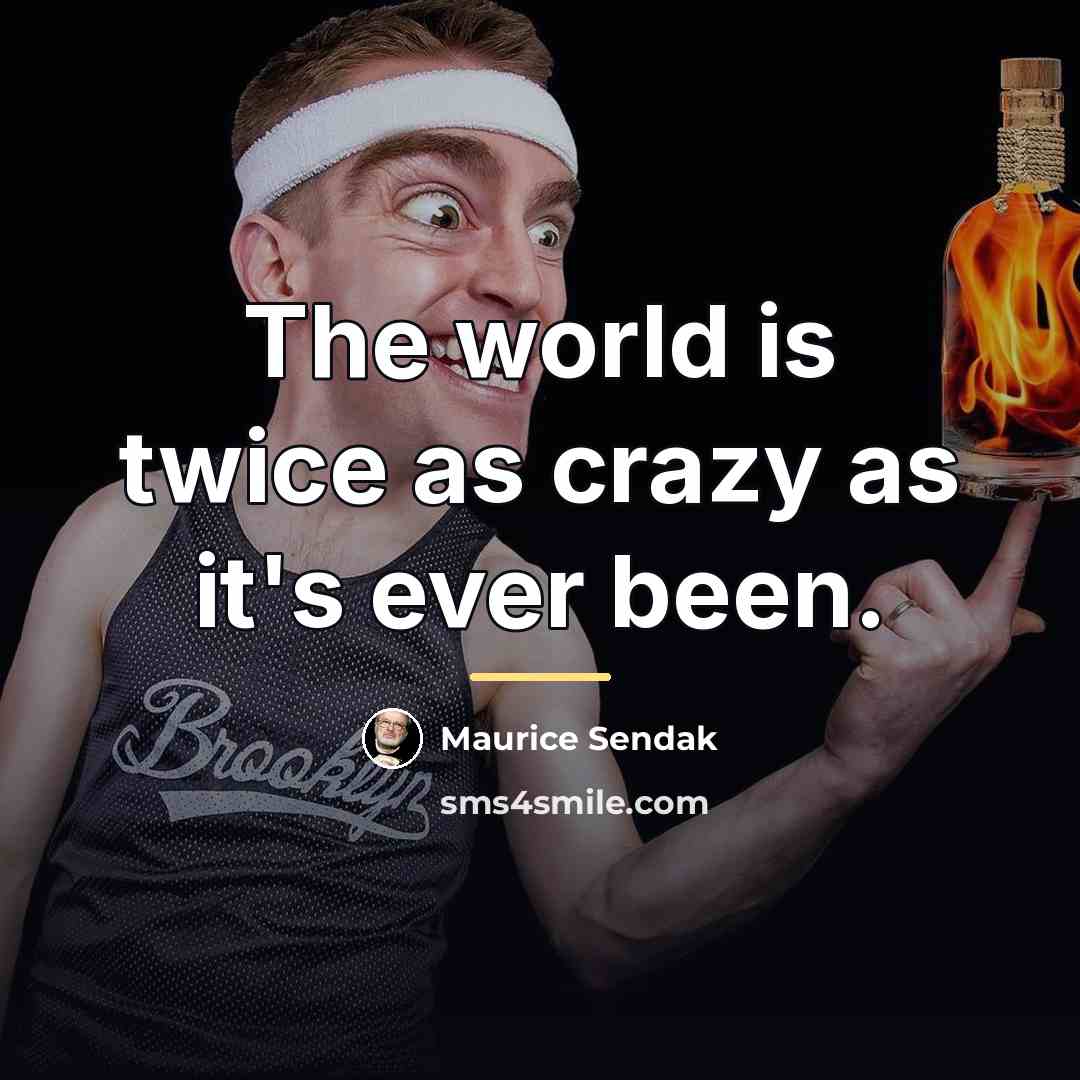 “The world is twice as crazy as it's ever been.…” quote by Maurice Sendak