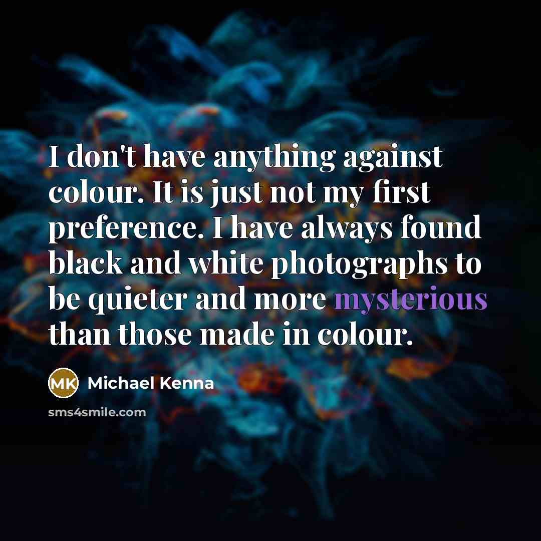 “I don't have anything against colour. It is just not…” quote by Michael Kenna