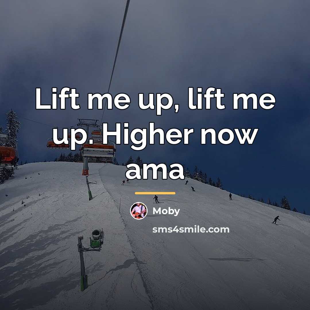 “Lift me up, lift me up. Higher now ama…” quote by Moby