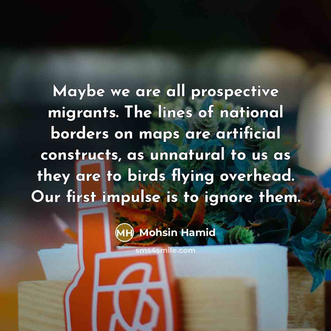 “Maybe we are all prospective migrants. The lines of national…” quote by Mohsin Hamid